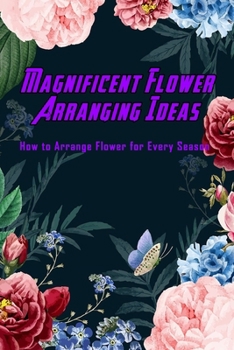 Paperback Magnificent Flower Arranging Ideas: How to Arrange Flower for Every Season: Flower Arrangement Book