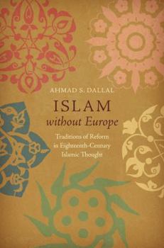 Hardcover Islam Without Europe: Traditions of Reform in Eighteenth-Century Islamic Thought Book