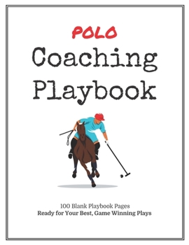 Polo Coaching Playbook: 100 Blank Templates for your Winning Plays, Drills and Training in a single Note Book