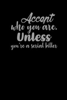 Paperback Accept Who You Are. Unless You're A Serial Killer.: Funny Gag Gift Humorous Notepad For Friends, Family & Coworkers Book