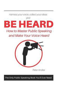 Paperback Be Heard: How to Master Public Speaking and Make Your Voice Heard Book