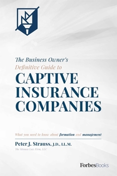 The Business Owner's Definitive Guide to Captive Insurance Companies: What You Need To Know About Formation and Management