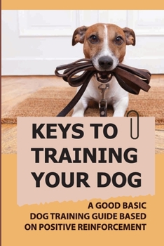 Paperback Keys To Training Your Dog: A Good Basic Dog Training Guide Based On Positive Reinforcement: How To Train Your Dog Book