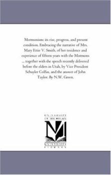 Mormonism: Its Rise, Progress, and Present Condition: Embracing the Narrative of Mrs. Mary Ettie V. Smith, of Her Residence and Experience of Fifteen Years With the Mormons; containing a Full and Auth