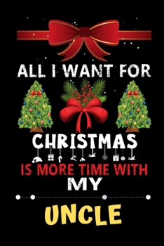 All I want for Christmas is more time with my Uncle: Christmas Gift for Uncle Lovers, Uncle Lovers Journal / Notebook / Diary / Thanksgiving & Christmas Gift