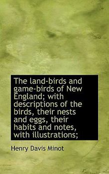 The Land-Birds and Game-Birds of New England; with Descriptions of the Birds, Their Nests and Eggs