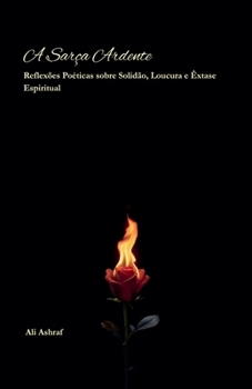 A Sarça Ardente: Reflexões Poéticas sobre Solidão, Loucura e Êxtase Espiritual (Portuguese Edition)