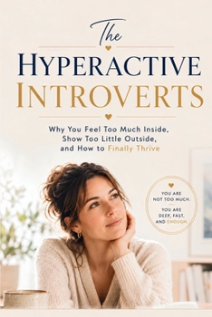 The Hyperactive Introverts: Why You Feel Too Much Inside, Show Too Little Outside, and How to Finally Thrive