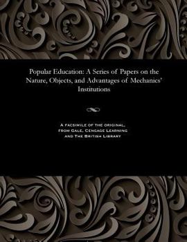 Paperback Popular Education: A Series of Papers on the Nature, Objects, and Advantages of Mechanics' Institutions Book