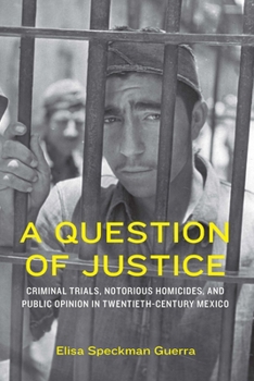 A Question of Justice: Criminal Trials, Notorious Homicides, and Public Opinion in Twentieth-Century Mexico (Confluencias)