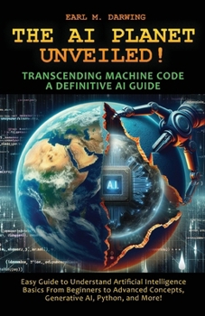 Paperback The AI Planet Unveiled! Transcending Machine Code, a Definitive AI Guide: Easy Guide to Understand Artificial Intelligence: Basics from Beginners to A Book