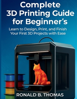 Paperback Complete 3D Printing Guide for Beginner's: Learn to Design, Print, and Finish Your First 3D Projects with Ease Book
