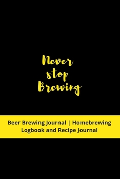 Never stop Brewing: Beer Brewing Journal | Homebrewing Logbook and Recipe Journal