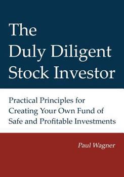 Paperback The Duly Diligent Stock Investor: Practical Principles for Creating Your Own Fund of Safe and Profitable Investments Book