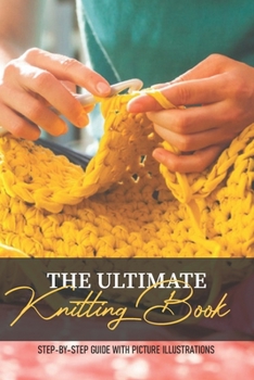 Paperback The Ultimate Knitting Book Step-by-step Guide With Picture Illustrations: First Time Knitting Book