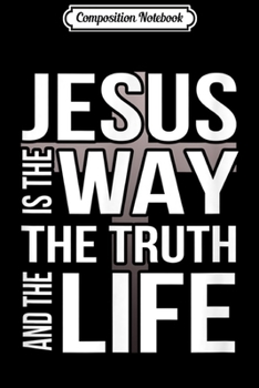 Composition Notebook: Jesus is the way the truth and the life  Journal/Notebook Blank Lined Ruled 6x9 100 Pages