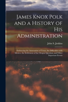 Paperback James Knox Polk and a History of His Administration [microform]: Embracing the Annexation of Texas, the Difficulties With Mexico, the Settlement of th Book