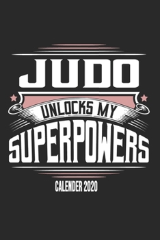 Judo Unlocks My Superpowers Calender 2020: Funny Cool Judo Calender 2020 | Monthly & Weekly Planner - 6x9 - 128 Pages -  Cute Gift For Judo Fighters, Athletes, Fans, Clubs and Judo Coaches