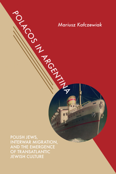 Polacos in Argentina: Polish Jews, Interwar Migration, and the Emergence of Transatlantic Jewish Culture - Book  of the Jews & Judaism: History and Culture