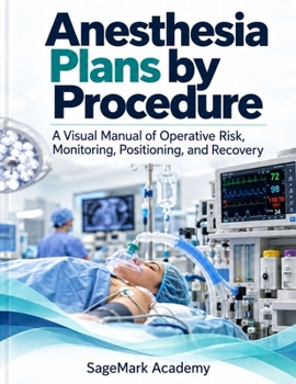 Anesthesia Plans by Procedure: A Visual Manual of Operative Risk, Monitoring, Positioning, and Recovery