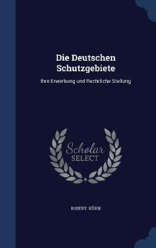 Hardcover Die Deutschen Schutzgebiete: Ihre Erwerbung und Rechtliche Stellung Book