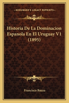 Paperback Historia De La Dominacion Espanola En El Uruguay V1 (1895) [Spanish] Book