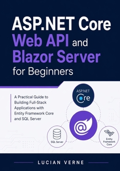 Paperback ASP.NET Core Web API and Blazor Server for Beginners: A Practical Guide to Building Full-Stack Applications with Entity Framework Core and SQL Server Book