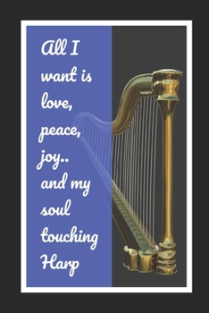 Paperback All I Want Is Love, Peace, Joy And My Soul Touching Harp: Themed Novelty Lined Notebook / Journal To Write In Perfect Gift Item (6 x 9 inches) Book