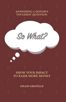 Paperback So What?: Answering a Donor's Toughest Question Book