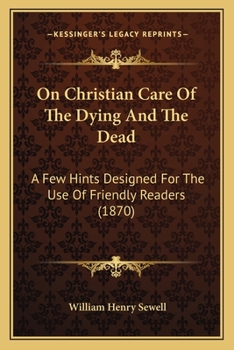 On Christian Care Of The Dying And The Dead: A Few Hints Designed For The Use Of Friendly Readers