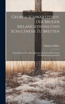 Hardcover George Schwartzerdt, Der Bruder Melanchthons Und Schultheiss Zu Bretten: Festschrift Zur Feier Des 25Jährigen Bestehens Des Vereins Für Reformationsge [German] Book