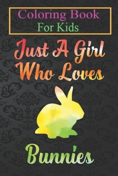 Paperback Coloring Book For Kids: Just A Girl Who Loves Bunnies Cute Bunny For Girls Animal Coloring Book: For Kids Aged 3-8 (Fun Activities for Kids) Book