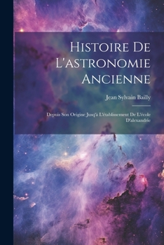 Paperback Histoire De L'astronomie Ancienne: Depuis Son Origine Jusq'à L'établissement De L'école D'alexandrie [French] Book