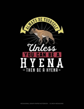 Paperback Always Be Yourself Unless You Can Be A Hyena Then Be A Hyena: Hexagonal Graph Paper Notebook - 1/2 Inch Hexagons Book