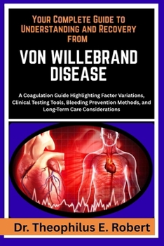 Paperback Your Complete Guide to Understanding and Recovery from Von Willebrand Disease: A Coagulation Guide Highlighting Factor Variations, Clinical Testing To Book