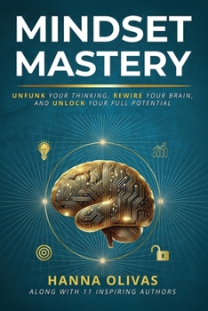 Mindset Mastery: Unfunk Your Thinking, Rewire Your Brain, and Unlock Your Full Potential