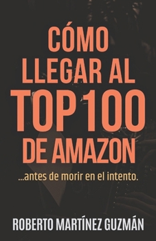 Paperback CÓMO LLEGAR AL TOP 100 DE AMAZON... antes de morir en el intento [Spanish] Book