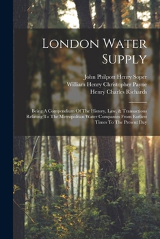 London Water Supply: Being A Compendium Of The History, Law, & Transactions Relating To The Metropolitan Water Companies From Earliest Times To The Present Day