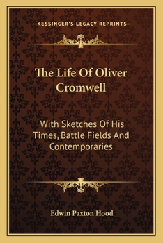 Paperback The Life Of Oliver Cromwell: With Sketches Of His Times, Battle Fields And Contemporaries Book