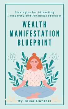 Wealth Manifestation Blueprint: Strategies for Attracting Prosperity and Financial Freedom
