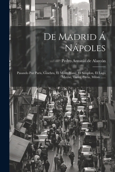 De Madrid � N�poles, Pasando Por Par�s, Ginebra, El Mont-blanc, El Simplon, El Lago Mayor, Turin, Pav�a, M�lan, El Cuadril�tero, Venec�a, Bolonia, M�dena, Parma, G�nova, Pisa, Florencia, Roma Y Gaeta: