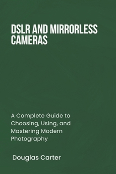 Paperback Dslr and Mirrorless Cameras: A Complete Guide to Choosing, Using, and Mastering Modern Photography Book