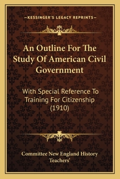 An Outline for the Study of American Civil Government: With Special Reference to Training for Citizenship