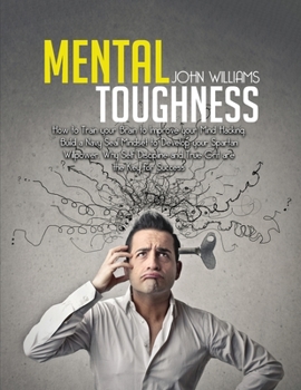 Paperback Mental Toughness: How to Train your Brain to Improve your Mind Hacking. Build a Navy Seal Mindset to Develop your Spartan Willpower. Why Book