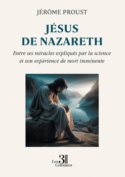 Paperback Jésus de Nazareth: Entre ses miracles expliqués par la science et son expérience de mort imminente [French] Book
