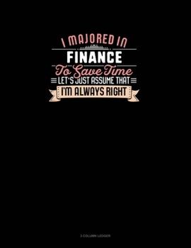 Paperback I Majored In Finance To Save Time Let's Just Assume That I'm Always Right: 3 Column Ledger Book