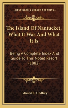 Hardcover The Island Of Nantucket, What It Was And What It Is: Being A Complete Index And Guide To This Noted Resort (1882) Book
