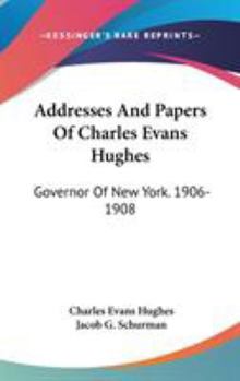 Addresses and Papers of Charles Evans Hughes, Governor of New York, 1906-1908