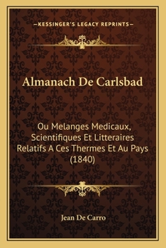 Almanach de Carlsbad Ou Melanges M Dicaux, Scientifiques Et Litt Raires Relatifs Ces Thermes Et Au Pays, Volume 10...