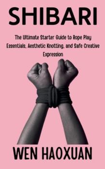 Paperback Shibari: The Ultimate Starter Guide to Rope Play Essentials, Aesthetic Knotting, and Safe Creative Expression Book